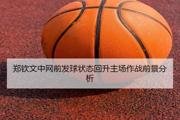 郑钦文中网前发球状态回升主场作战前景分析